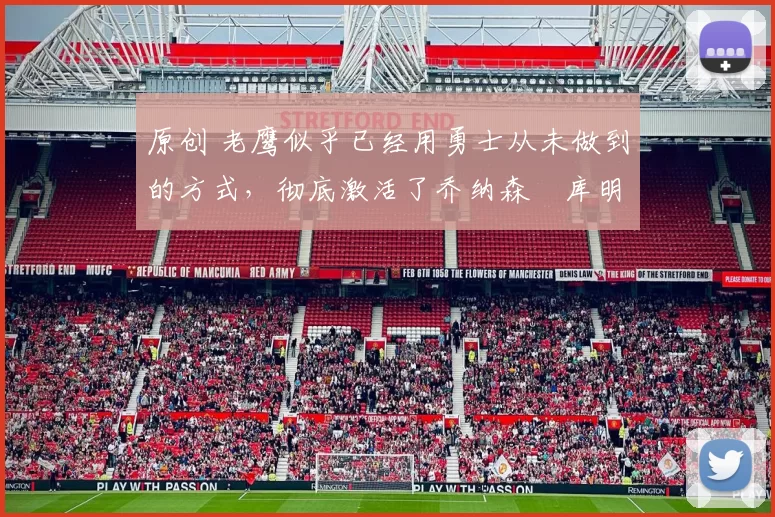 原创 老鹰似乎已经用勇士从未做到的方式，彻底激活了乔纳森・库明加