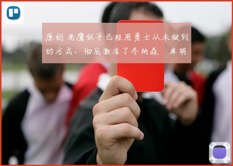 原创 老鹰似乎已经用勇士从未做到的方式，彻底激活了乔纳森・库明加