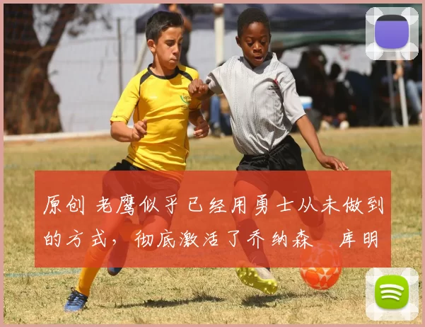 原创 老鹰似乎已经用勇士从未做到的方式,彻底激活了乔纳森・库明加