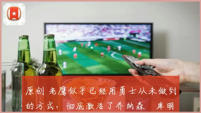 原创 老鹰似乎已经用勇士从未做到的方式,彻底激活了乔纳森・库明加