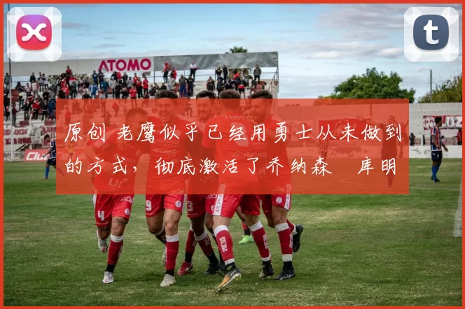 原创 老鹰似乎已经用勇士从未做到的方式,彻底激活了乔纳森・库明加