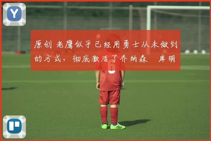 原创 老鹰似乎已经用勇士从未做到的方式,彻底激活了乔纳森・库明加