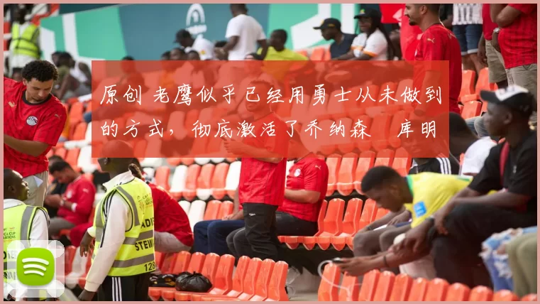 原创 老鹰似乎已经用勇士从未做到的方式,彻底激活了乔纳森・库明加