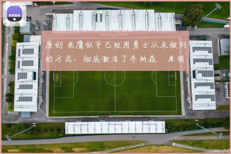 原创 老鹰似乎已经用勇士从未做到的方式,彻底激活了乔纳森・库明加