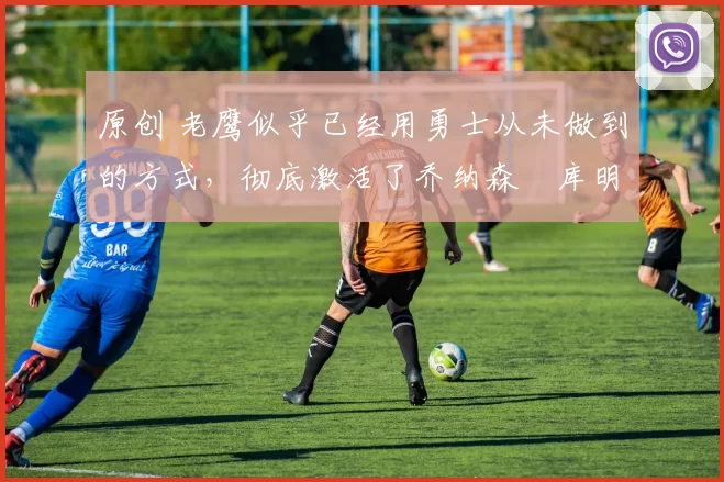 原创 老鹰似乎已经用勇士从未做到的方式,彻底激活了乔纳森・库明加