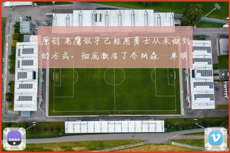 原创 老鹰似乎已经用勇士从未做到的方式,彻底激活了乔纳森・库明加