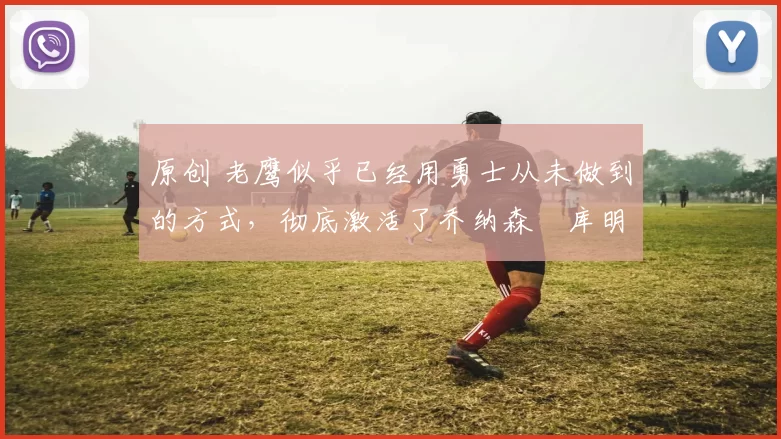 原创 老鹰似乎已经用勇士从未做到的方式，彻底激活了乔纳森・库明加