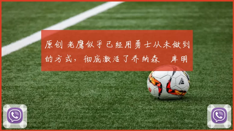 原创 老鹰似乎已经用勇士从未做到的方式,彻底激活了乔纳森・库明加