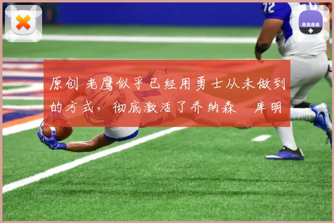 原创 老鹰似乎已经用勇士从未做到的方式，彻底激活了乔纳森・库明加