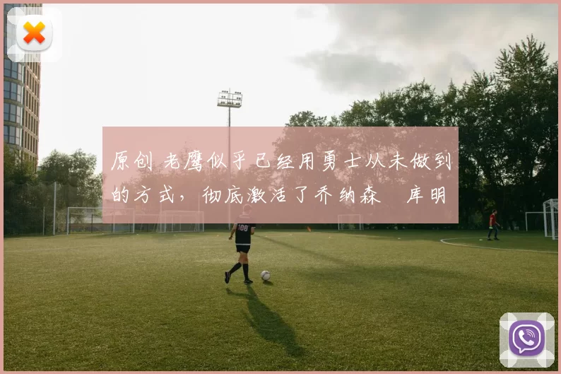 原创 老鹰似乎已经用勇士从未做到的方式,彻底激活了乔纳森・库明加