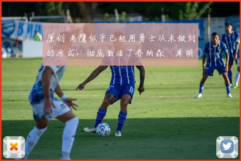 原创 老鹰似乎已经用勇士从未做到的方式,彻底激活了乔纳森・库明加