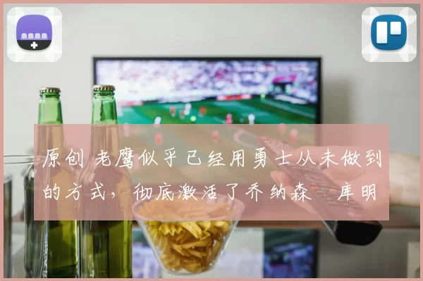 原创 老鹰似乎已经用勇士从未做到的方式,彻底激活了乔纳森・库明加