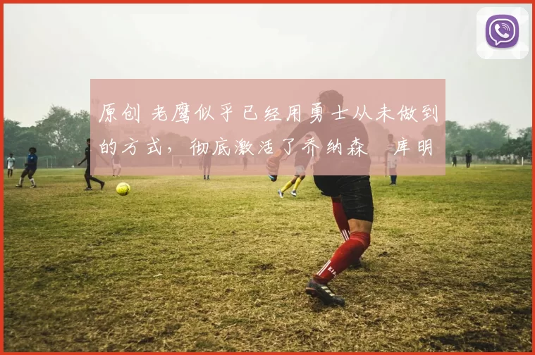 原创 老鹰似乎已经用勇士从未做到的方式,彻底激活了乔纳森・库明加