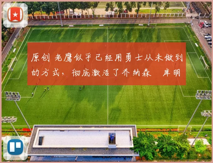 原创 老鹰似乎已经用勇士从未做到的方式,彻底激活了乔纳森・库明加