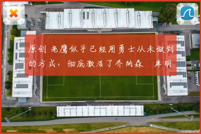 原创 老鹰似乎已经用勇士从未做到的方式，彻底激活了乔纳森・库明加