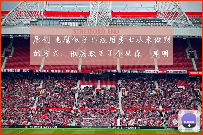 原创 老鹰似乎已经用勇士从未做到的方式,彻底激活了乔纳森・库明加