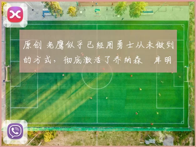 原创 老鹰似乎已经用勇士从未做到的方式，彻底激活了乔纳森・库明加