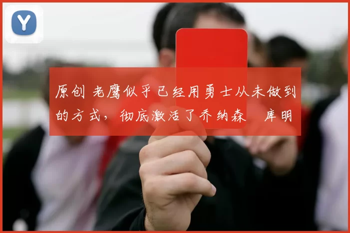 原创 老鹰似乎已经用勇士从未做到的方式,彻底激活了乔纳森・库明加