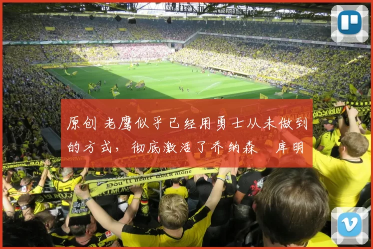 原创 老鹰似乎已经用勇士从未做到的方式,彻底激活了乔纳森・库明加