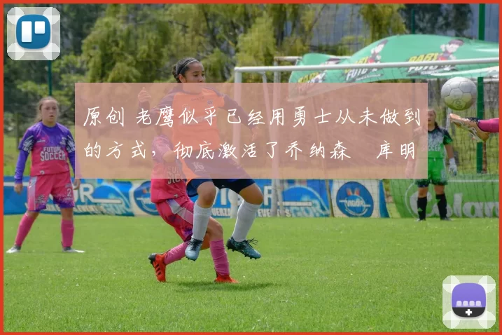 原创 老鹰似乎已经用勇士从未做到的方式,彻底激活了乔纳森・库明加