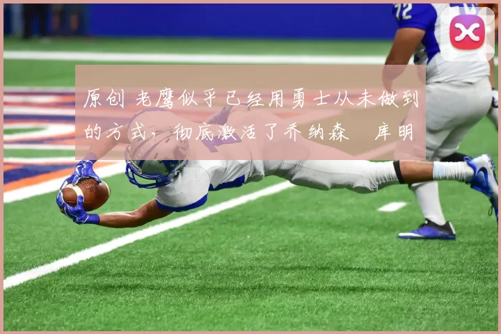 原创 老鹰似乎已经用勇士从未做到的方式,彻底激活了乔纳森・库明加