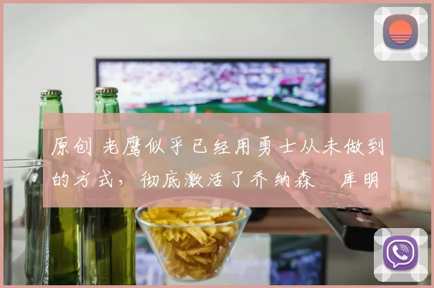 原创 老鹰似乎已经用勇士从未做到的方式,彻底激活了乔纳森・库明加