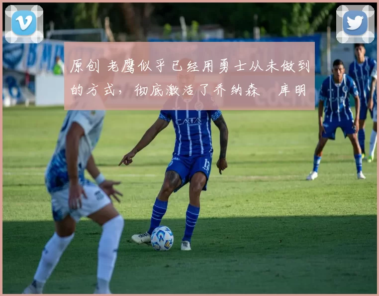 原创 老鹰似乎已经用勇士从未做到的方式,彻底激活了乔纳森・库明加