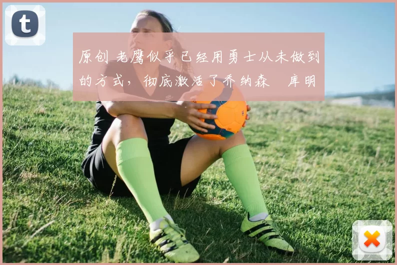 原创 老鹰似乎已经用勇士从未做到的方式，彻底激活了乔纳森・库明加