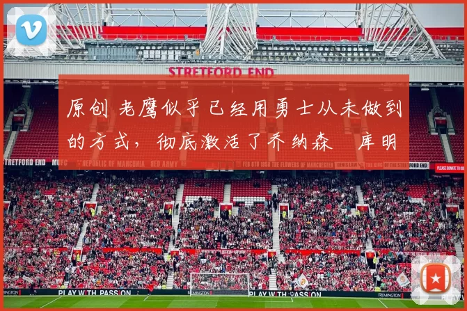 原创 老鹰似乎已经用勇士从未做到的方式,彻底激活了乔纳森・库明加