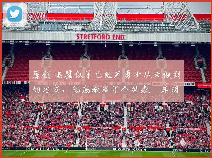 原创 老鹰似乎已经用勇士从未做到的方式,彻底激活了乔纳森・库明加