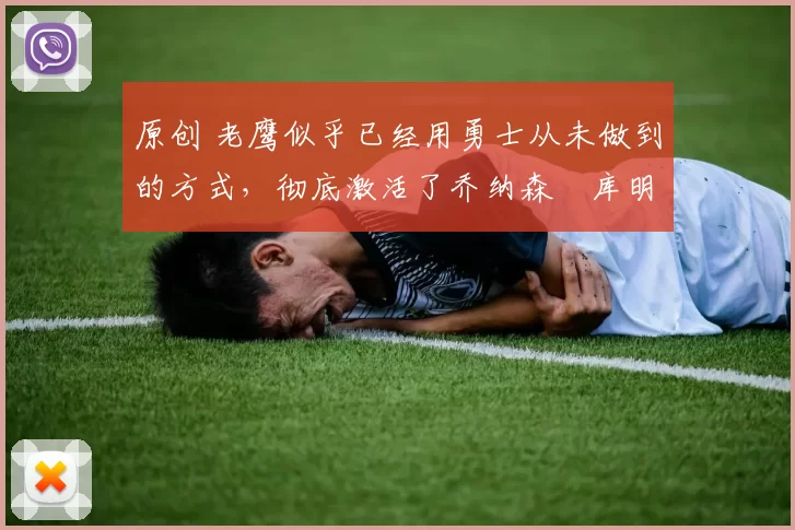 原创 老鹰似乎已经用勇士从未做到的方式,彻底激活了乔纳森・库明加