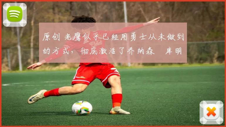 原创 老鹰似乎已经用勇士从未做到的方式,彻底激活了乔纳森・库明加