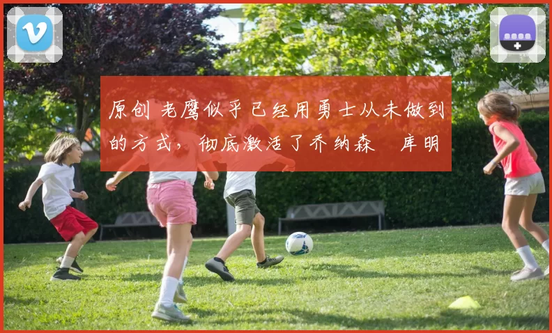 原创 老鹰似乎已经用勇士从未做到的方式,彻底激活了乔纳森・库明加