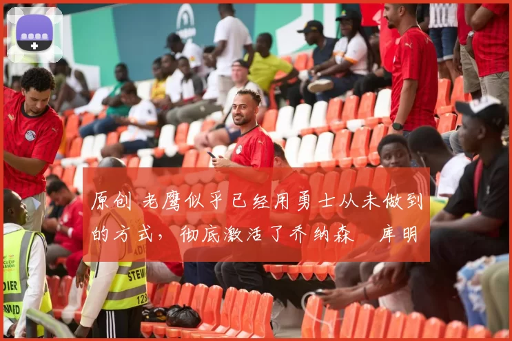 原创 老鹰似乎已经用勇士从未做到的方式,彻底激活了乔纳森・库明加