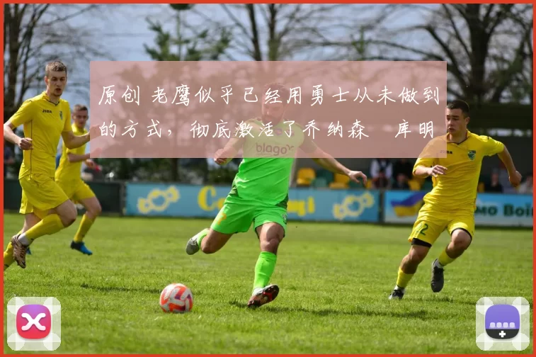 原创 老鹰似乎已经用勇士从未做到的方式,彻底激活了乔纳森・库明加