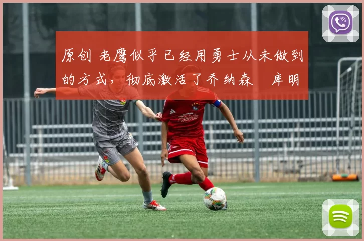 原创 老鹰似乎已经用勇士从未做到的方式,彻底激活了乔纳森・库明加