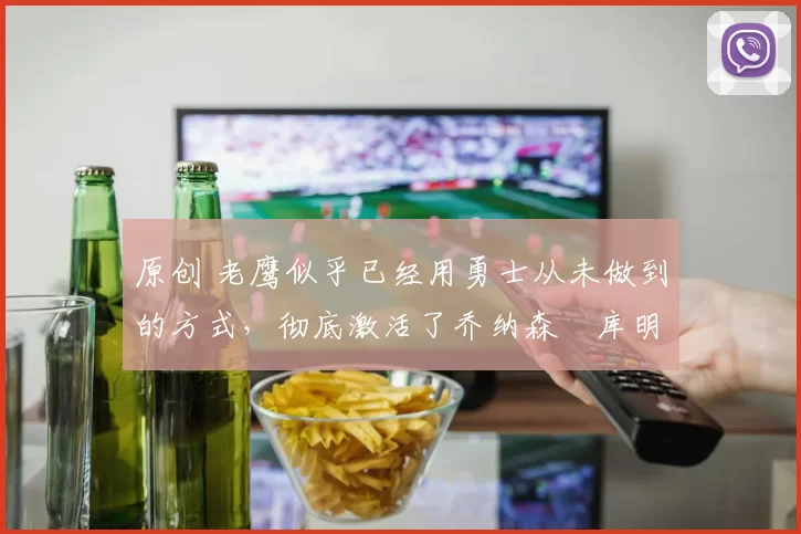 原创 老鹰似乎已经用勇士从未做到的方式,彻底激活了乔纳森・库明加