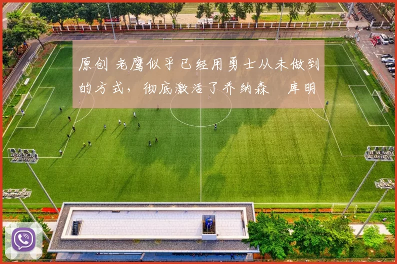 原创 老鹰似乎已经用勇士从未做到的方式,彻底激活了乔纳森・库明加