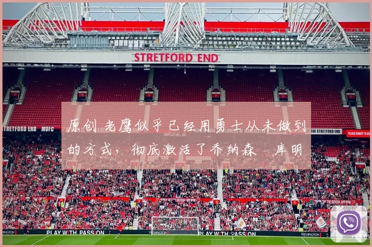 原创 老鹰似乎已经用勇士从未做到的方式,彻底激活了乔纳森・库明加