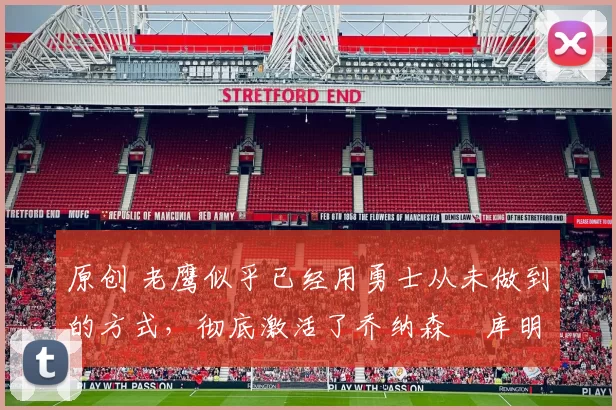 原创 老鹰似乎已经用勇士从未做到的方式,彻底激活了乔纳森・库明加