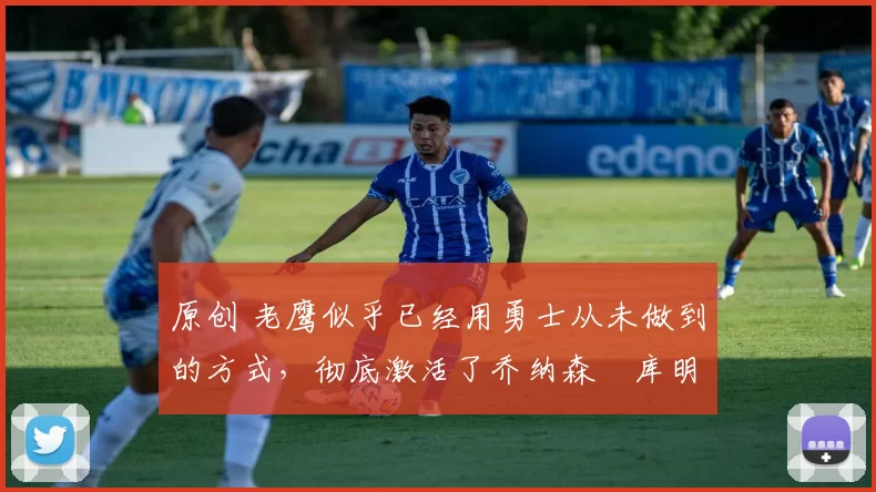 原创 老鹰似乎已经用勇士从未做到的方式，彻底激活了乔纳森・库明加