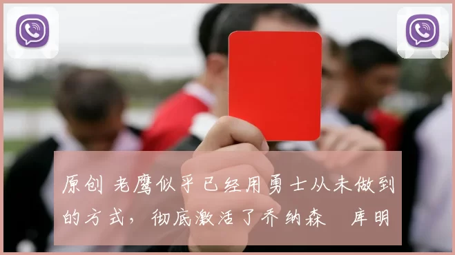 原创 老鹰似乎已经用勇士从未做到的方式，彻底激活了乔纳森・库明加