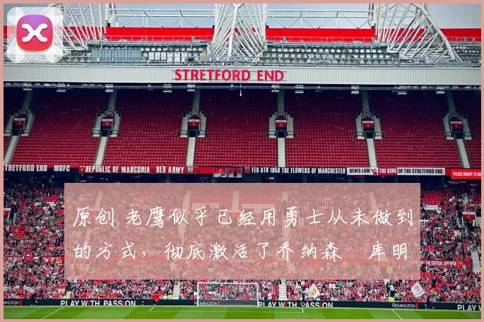 原创 老鹰似乎已经用勇士从未做到的方式，彻底激活了乔纳森・库明加