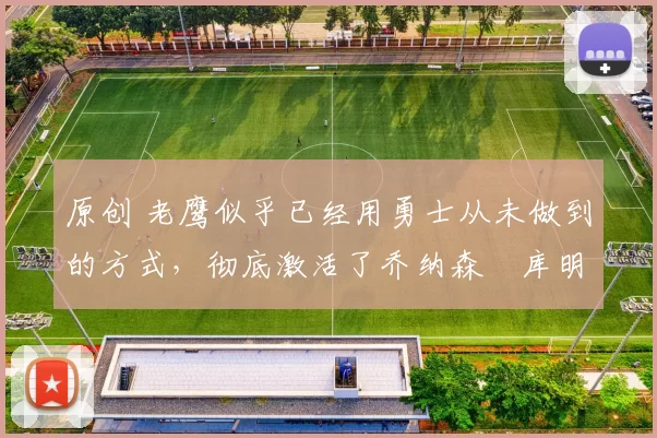 原创 老鹰似乎已经用勇士从未做到的方式,彻底激活了乔纳森・库明加