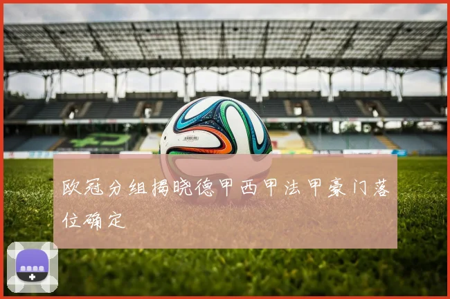 欧冠分组揭晓德甲西甲法甲豪门落位确定