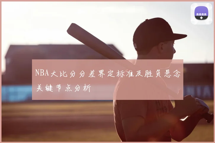 NBA大比分分差界定标准及胜负悬念关键节点分析