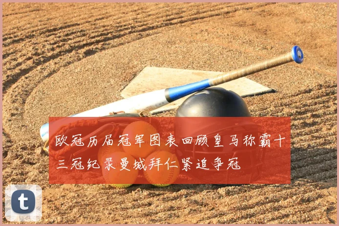 欧冠历届冠军图表回顾皇马称霸十三冠纪录曼城拜仁紧追争冠