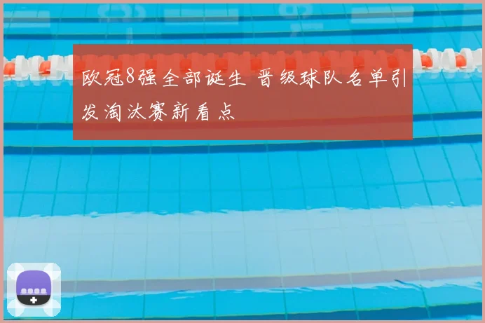欧冠8强全部诞生 晋级球队名单引发淘汰赛新看点