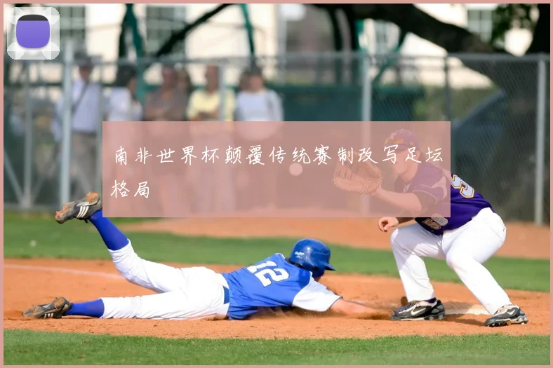 南非世界杯颠覆传统赛制改写足坛格局