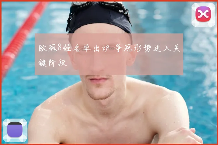 欧冠8强名单出炉 争冠形势进入关键阶段